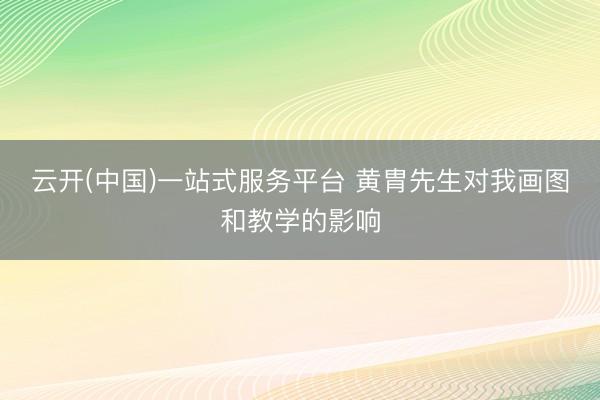 云开(中国)一站式服务平台 黄胄先生对我画图和教学的影响
