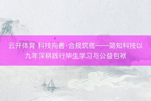 云开体育 科技向善·合规筑底——简知科技以九年深耕践行毕生学习与公益包袱