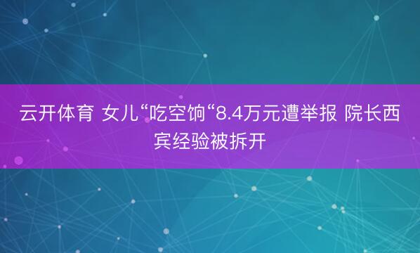 云开体育 女儿“吃空饷“8.4万元遭举报 院长西宾经验被拆开