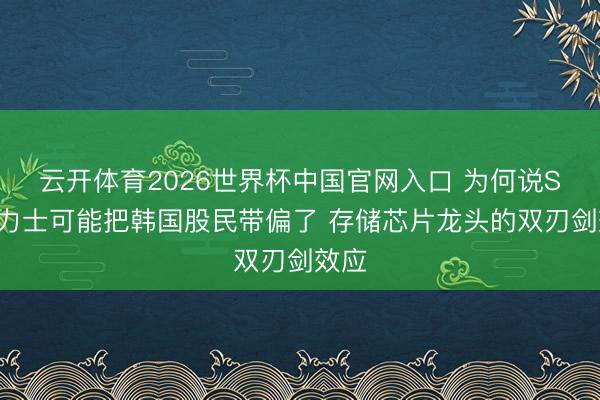 云开体育2026世界杯中国官网入口 为何说SK海力士可能把韩国股民带偏了 存储芯片龙头的双刃剑效应
