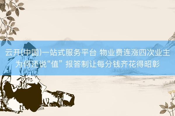 云开(中国)一站式服务平台 物业费连涨四次业主为何还说“值” 报答制让每分钱齐花得昭彰