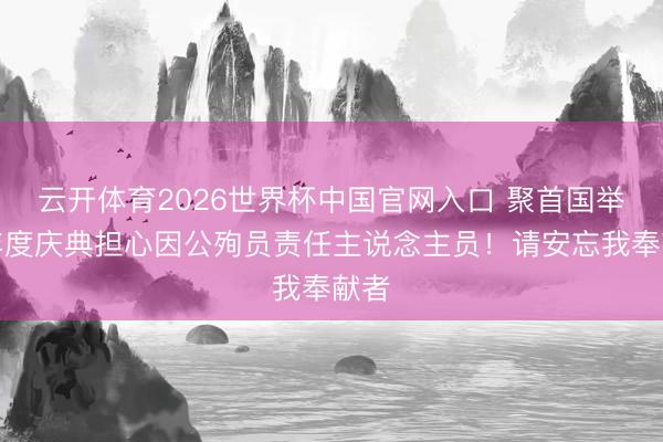 云开体育2026世界杯中国官网入口 聚首国举行年度庆典担心因公殉员责任主说念主员！请安忘我奉献者