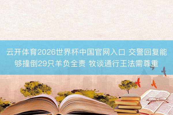 云开体育2026世界杯中国官网入口 交警回复能够撞倒29只羊负全责 牧谈通行王法需尊重