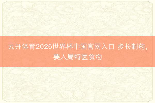 云开体育2026世界杯中国官网入口 步长制药，要入局特医食物