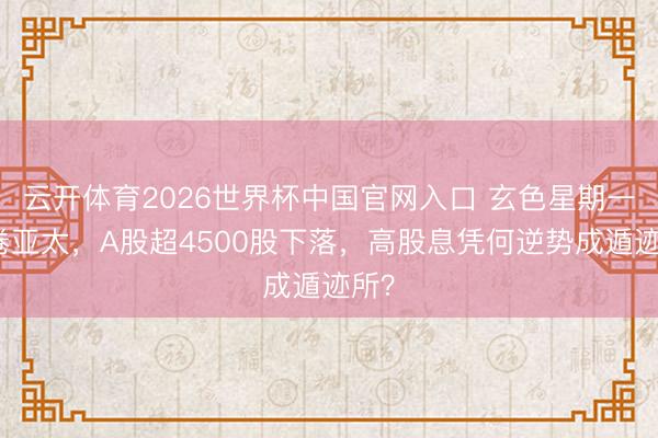 云开体育2026世界杯中国官网入口 玄色星期一席卷亚太，A股超4500股下落，高股息凭何逆势成遁迹所？