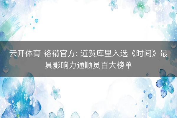 云开体育 袼褙官方: 道贺库里入选《时间》最具影响力通顺员百大榜单