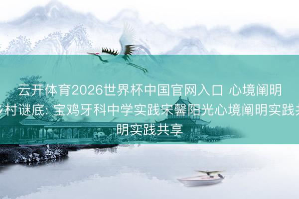 云开体育2026世界杯中国官网入口 心境阐明的乡村谜底: 宝鸡牙科中学实践宋馨阳光心境阐明实践共享