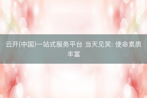 云开(中国)一站式服务平台 当天见笑: 使命素质丰富