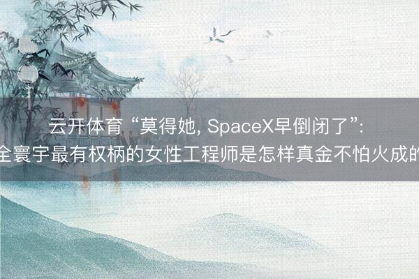 云开体育 “莫得她, SpaceX早倒闭了”: 全寰宇最有权柄的女性工程师是怎样真金不怕火成的