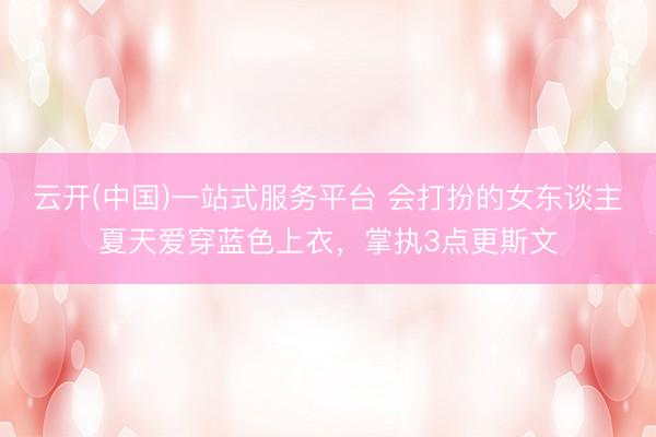云开(中国)一站式服务平台 会打扮的女东谈主夏天爱穿蓝色上衣,掌执3点更斯文