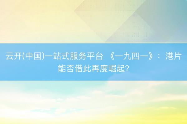 云开(中国)一站式服务平台 《一九四一》：港片能否借此再度崛起？