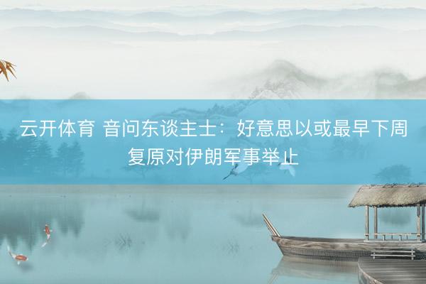 云开体育 音问东谈主士：好意思以或最早下周复原对伊朗军事举止