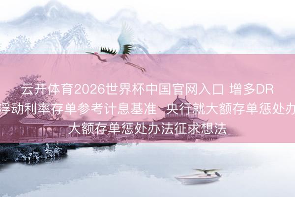 云开体育2026世界杯中国官网入口 增多DR等利率四肢浮动利率存单参考计息基准  央行就大额存单惩处办法征求想法