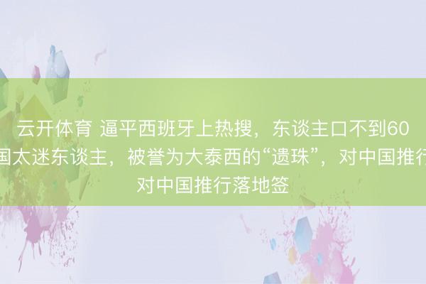云开体育 逼平西班牙上热搜，东谈主口不到60万的岛国太迷东谈主，被誉为大泰西的“遗珠”，对中国推行落地签