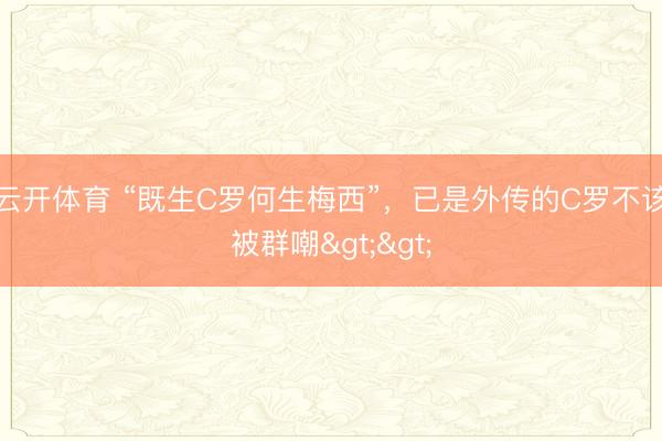 云开体育 “既生C罗何生梅西”，已是外传的C罗不该被群嘲>>