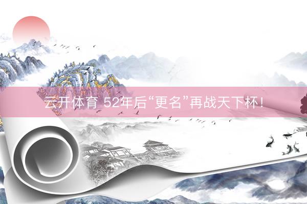 云开体育 52年后“更名”再战天下杯！